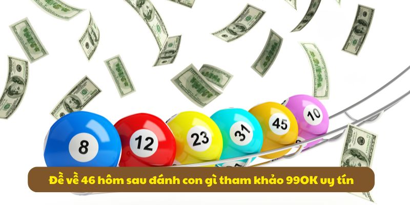 Đề Về 46 Hôm Sau Đánh Con Gì? Tổng Hợp Kinh Nghiệm 2026 6 Đề về 46 hôm sau đánh con gì tham khảo 99OK uy tín