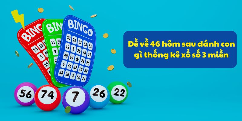 Đề Về 46 Hôm Sau Đánh Con Gì? Tổng Hợp Kinh Nghiệm 2026 4 Đề về 46 hôm sau đánh con gì thống kê xổ số 3 miền