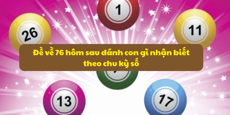 Đề Về 76 Hôm Sau Đánh Con Gì? Xem Thống Kê Và Xu Hướng Số 6 Đề về 76 hôm sau đánh con gì nhận biết theo chu kỳ số