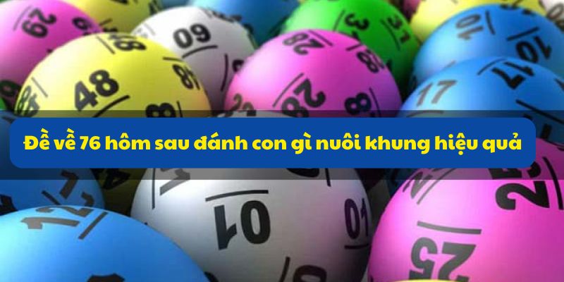 Đề Về 76 Hôm Sau Đánh Con Gì? Xem Thống Kê Và Xu Hướng Số 4 Đề về 76 hôm sau đánh con gì nuôi khung hiệu quả