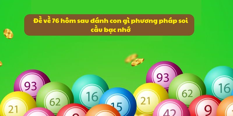 Đề Về 76 Hôm Sau Đánh Con Gì? Xem Thống Kê Và Xu Hướng Số 5 Đề về 76 hôm sau đánh con gì phương pháp soi cầu bạc nhớ