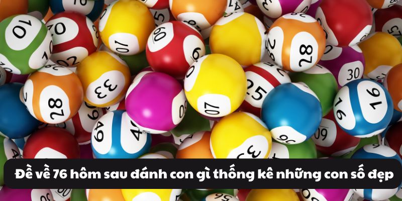 Đề Về 76 Hôm Sau Đánh Con Gì? Xem Thống Kê Và Xu Hướng Số 3 Đề về 76 hôm sau đánh con gì thống kê những con số đẹp