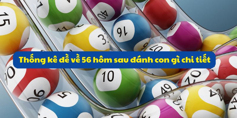 Đề Về 56 Hôm Sau Đánh Con Gì? Tổng Hợp Thống Kê Mới Nhất 4 Thống kê đề về 56 hôm sau đánh con gì chi tiết