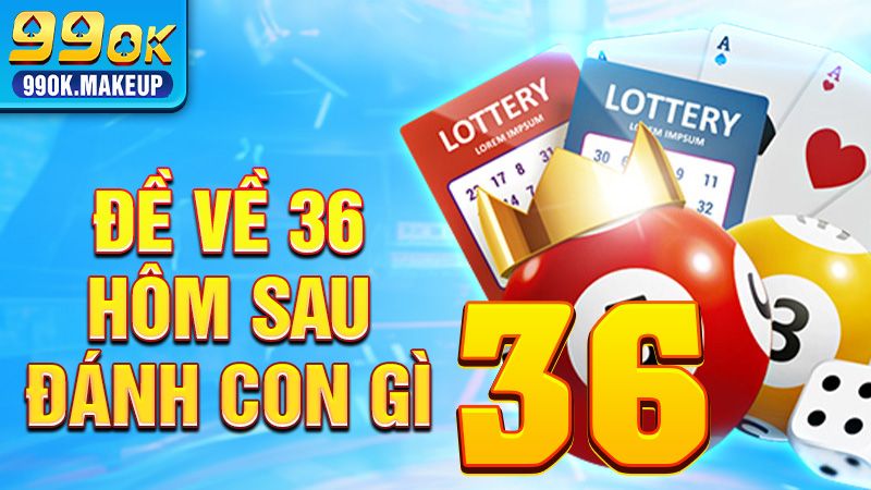 Đề về 36 hôm sau đánh con gì