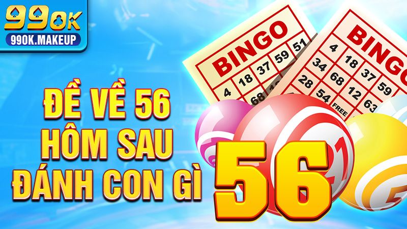 Đề Về 56 Hôm Sau Đánh Con Gì? Tổng Hợp Thống Kê Mới Nhất 1 Đề về 56 hôm sau đánh con gì