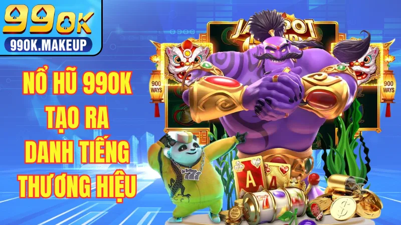 Nổ hũ 99OK tạo ra danh tiếng cho thương hiệu